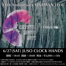 2026/6/27(SAT) at.JUSO CLOCK HANDSCRYSTAL SOUND CAFE  11th Anniversary ONEMAN LIVE  OPEN18:45 / START19:00 ticket￥3000(＋1D)